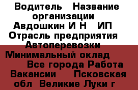 Водитель › Название организации ­ Авдошкин И.Н., ИП › Отрасль предприятия ­ Автоперевозки › Минимальный оклад ­ 25 000 - Все города Работа » Вакансии   . Псковская обл.,Великие Луки г.